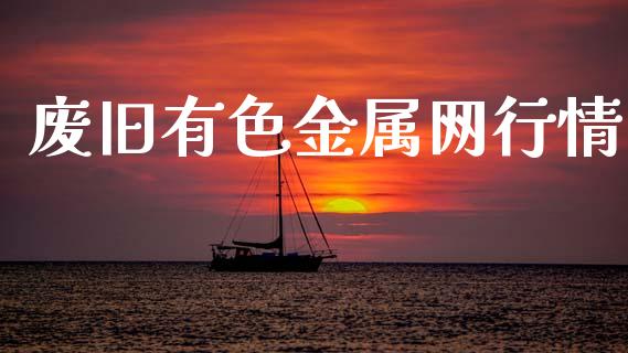 废旧有色金属网行情_https://www.lansai.wang_期货资讯_第1张