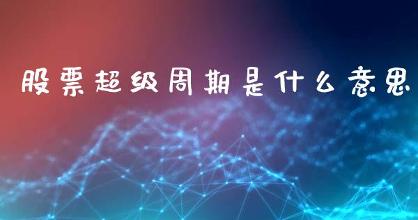 股票超级周期是什么意思_https://www.lansai.wang_期货行情_第1张