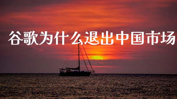 谷歌为什么退出中国市场_https://www.lansai.wang_期货资讯_第1张