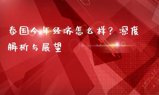 泰国今年经济怎么样?深度解析与展望_股指期货_第1张_起点财经 泰国今年经济怎么样?深度解析与展望_https://www.lansai.wang_股指期货_第1张
