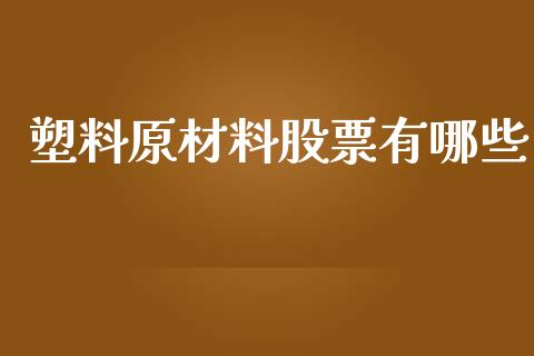 塑料原材料股票有哪些_https://www.lansai.wang_基金理财_第1张