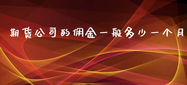 期货公司的佣金一般多少一个月_https://www.lansai.wang_期货行情_第1张