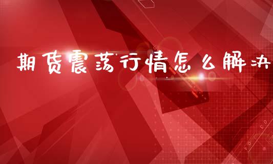 期货震荡行情怎么解决_https://www.lansai.wang_期货资讯_第1张