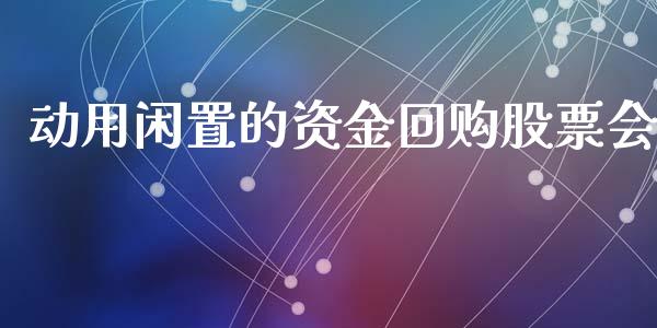 动用闲置的资金回购股票会_https://www.lansai.wang_期货资讯_第1张