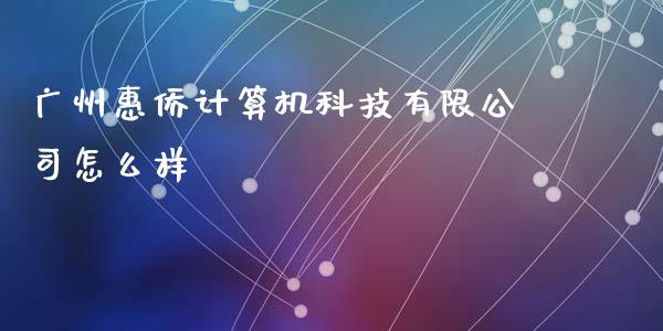 广州惠侨计算机科技有限公司怎么样_https://www.lansai.wang_股票知识_第1张