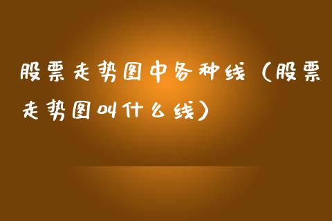 股票走势图中各种线（股票走势图叫什么线）_https://www.lansai.wang_股票知识_第1张