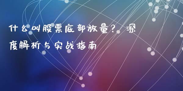 什么叫股票底部放量？ 深度解析与实战指南_https://www.lansai.wang_期货行情_第1张