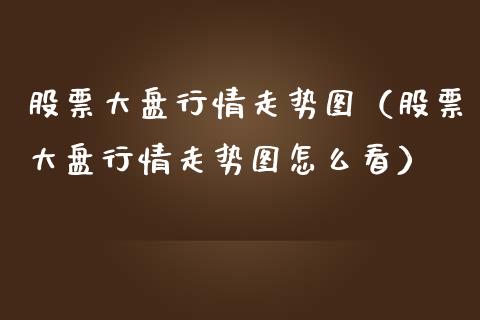 股票大盘行情走势图（股票大盘行情走势图怎么看）_https://www.lansai.wang_股票问答_第1张