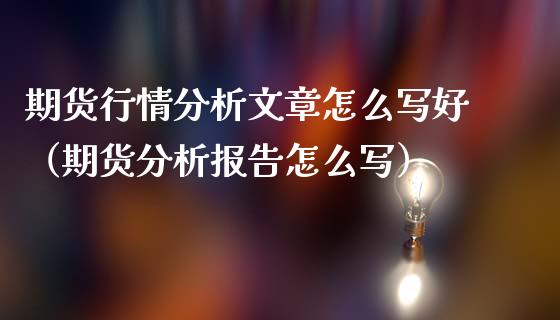 期货行情分析文章怎么写好（期货分析报告怎么写）_https://www.lansai.wang_期货资讯_第1张