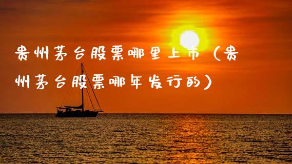 贵州茅台股票哪里上市（贵州茅台股票哪年发行的）_https://www.lansai.wang_股票知识_第1张