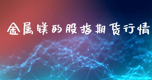金属镁的股指期货行情_https://www.lansai.wang_未分类_第1张