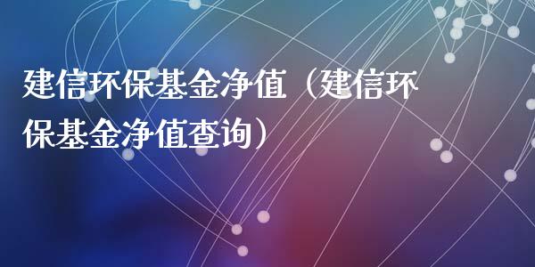 建信环保基金净值（建信环保基金净值查询）_https://www.lansai.wang_基金理财_第1张