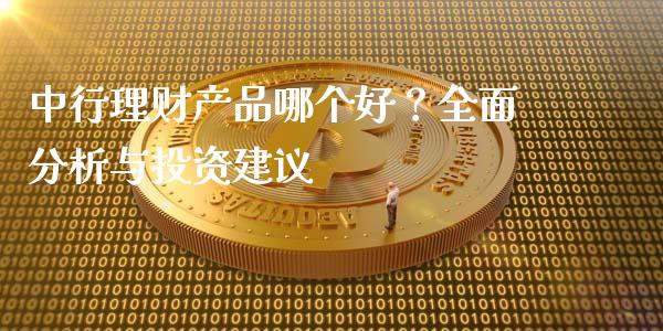 中行理财产品哪个好？全面分析与投资建议_https://www.lansai.wang_股票知识_第1张