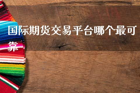 国际期货交易平台哪个最可靠_https://www.lansai.wang_期货行情_第1张