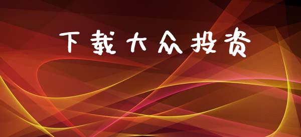 下载大众投资_https://www.lansai.wang_期货资讯_第1张