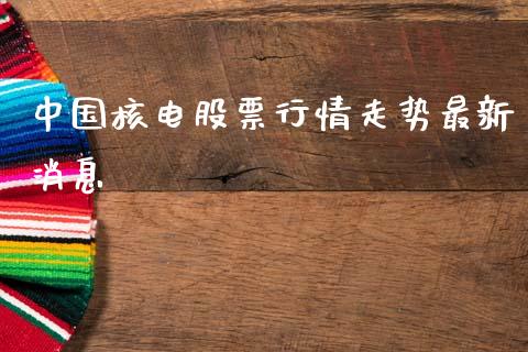 中国核电股票行情走势最新消息_https://www.lansai.wang_股票问答_第1张