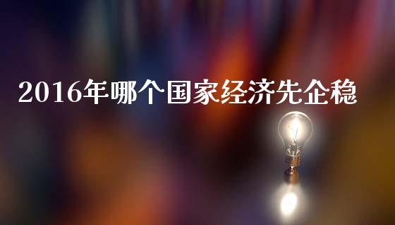 2016年哪个国家经济先企稳_https://www.lansai.wang_期货资讯_第1张