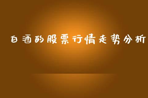 白酒的股票行情走势分析_https://www.lansai.wang_股票知识_第1张