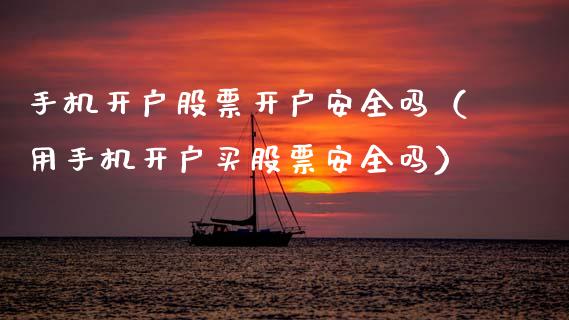 手机开户股票开户安全吗（用手机开户买股票安全吗）_https://www.lansai.wang_股票问答_第1张