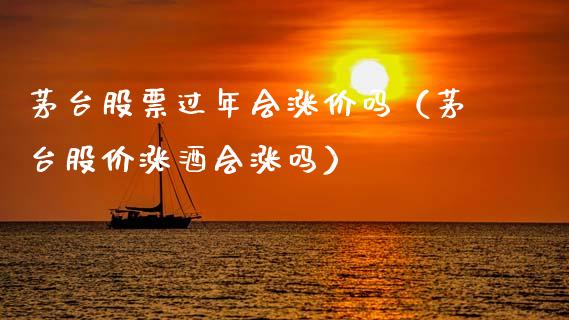 茅台股票过年会涨价吗（茅台股价涨酒会涨吗）_https://www.lansai.wang_股票问答_第1张