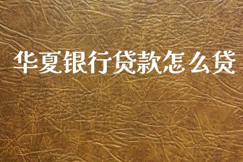 华夏银行贷款怎么贷_https://www.lansai.wang_期货行情_第1张