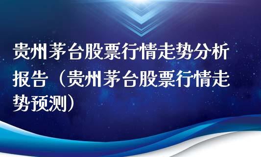 贵州茅台股票行情走势分析报告（贵州茅台股票行情走势预测）_https://www.lansai.wang_股票问答_第1张