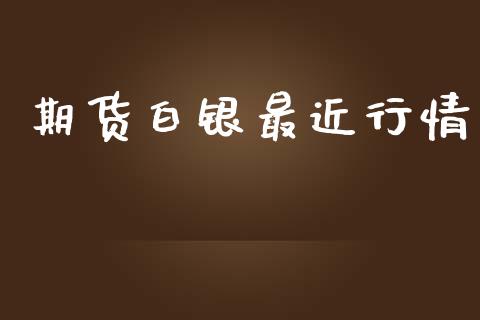 期货白银最近行情_https://www.lansai.wang_期货品种_第1张