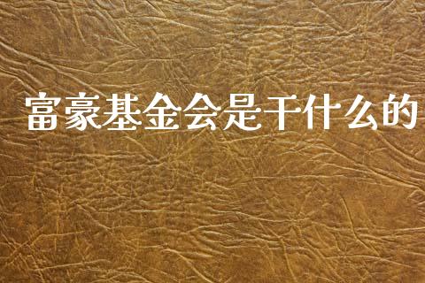 富豪基金会是干什么的_https://www.lansai.wang_基金理财_第1张