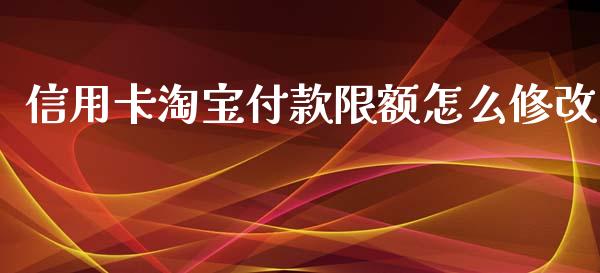 信用卡淘宝付款限额怎么修改_https://www.lansai.wang_期货直播_第1张