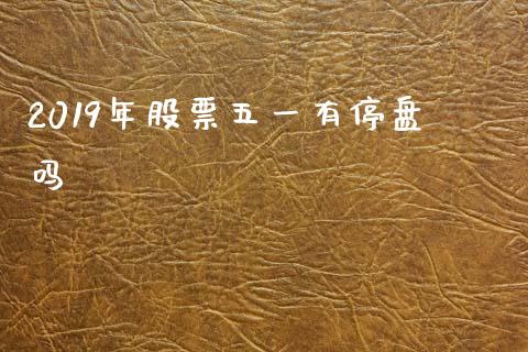 2019年股票五一有停盘吗_https://www.lansai.wang_期货行情_第1张