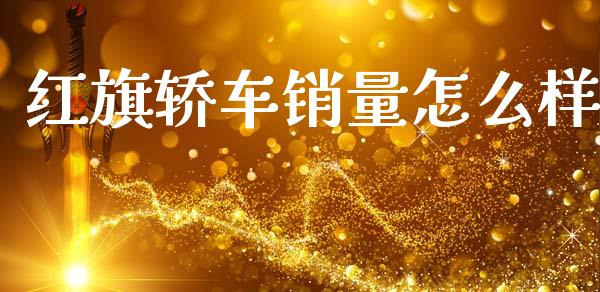 红旗轿车销量怎么样_https://www.lansai.wang_恒生指数_第1张