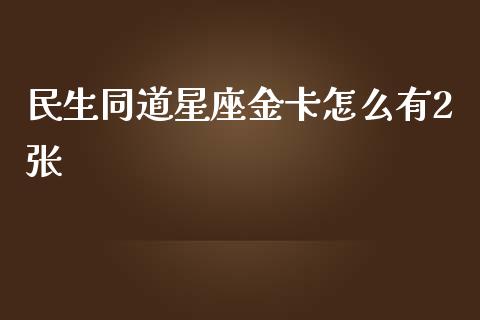 民生同道星座金卡怎么有2张_https://www.lansai.wang_期货学院_第1张