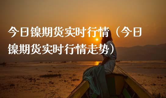 今日镍期货实时行情（今日镍期货实时行情走势）_https://www.lansai.wang_恒生指数_第1张