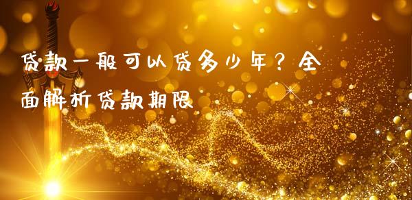 贷款一般可以贷多少年？全面解析贷款期限_https://www.lansai.wang_基金理财_第1张