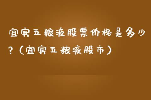 宜宾五粮液股票价格是多少?（宜宾五粮液股市）_https://www.lansai.wang_股票知识_第1张