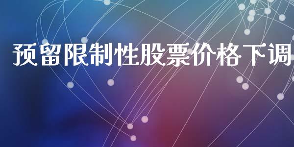 预留限制性股票价格下调_https://www.lansai.wang_期货行情_第1张