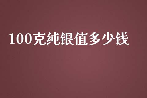 100克纯银值多少钱_https://www.lansai.wang_期货资讯_第1张