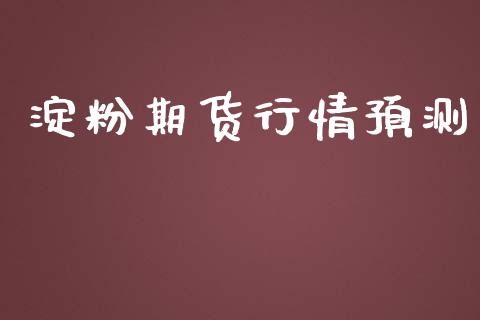 淀粉期货行情预测_https://www.lansai.wang_期货资讯_第1张