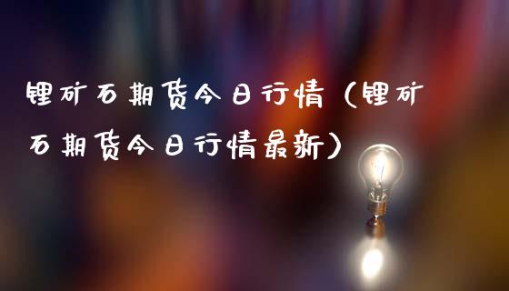 锂矿石期货今日行情（锂矿石期货今日行情最新）_https://www.lansai.wang_期货资讯_第1张