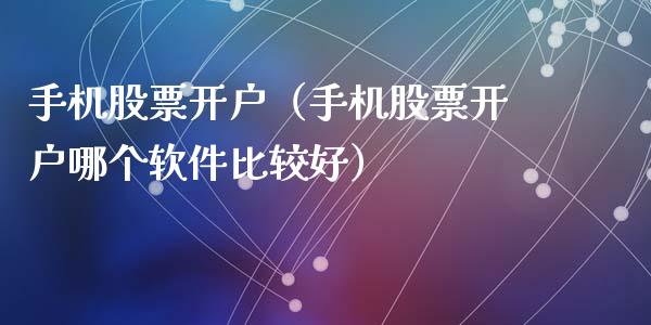 手机股票开户（手机股票开户哪个软件比较好）_https://www.lansai.wang_股票知识_第1张