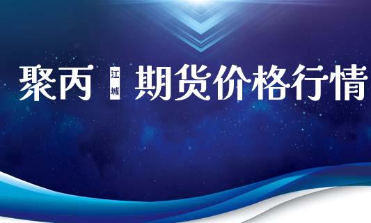 聚丙烯期货价格行情_https://www.lansai.wang_股指期货_第1张