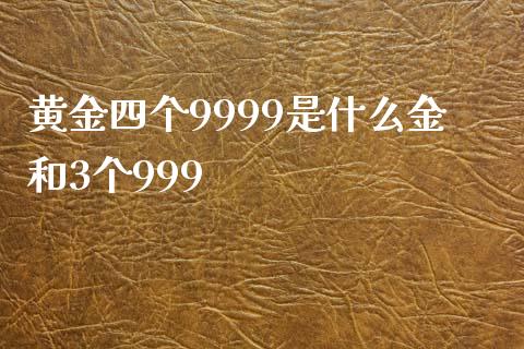 黄金四个9999是什么金和3个999_https://www.lansai.wang_期货资讯_第1张