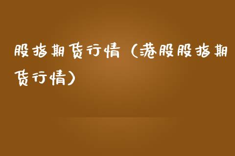 股指期货行情（港股股指期货行情）_https://www.lansai.wang_基金理财_第1张