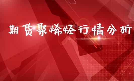 期货聚烯烃行情分析_https://www.lansai.wang_恒生指数_第1张