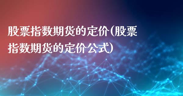 股票指数期货的定价(股票指数期货的定价公式)_https://www.lansai.wang_期货行情_第1张