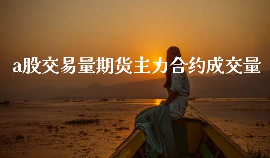 a股交易量期货主力合约成交量_https://www.lansai.wang_理财百科_第1张