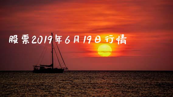 股票2019年6月19日行情_https://www.lansai.wang_期货行情_第1张