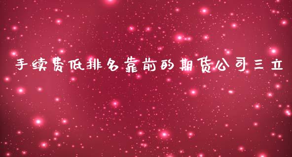 手续费低排名靠前的期货公司三立_https://www.lansai.wang_期货资讯_第1张