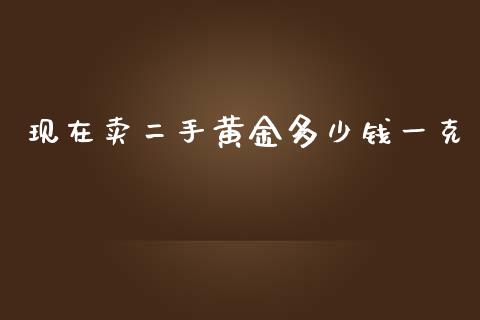 现在卖二手黄金多少钱一克_https://www.lansai.wang_期货资讯_第1张