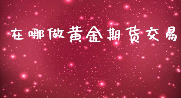 在哪做黄金期货交易_https://www.lansai.wang_期货行情_第1张